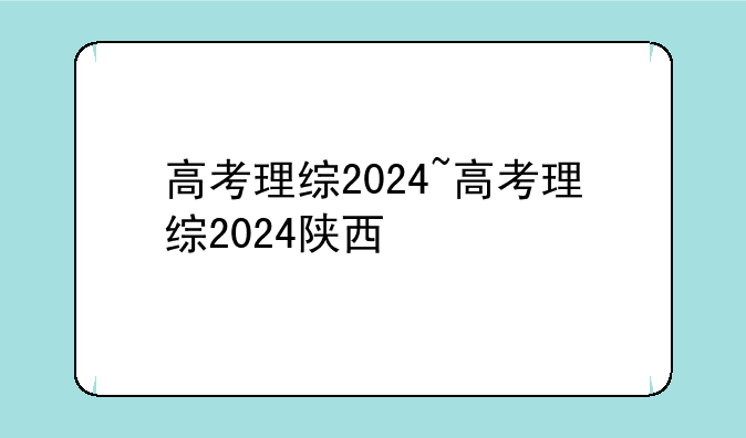 高考理综2024~高考理综2024陕西