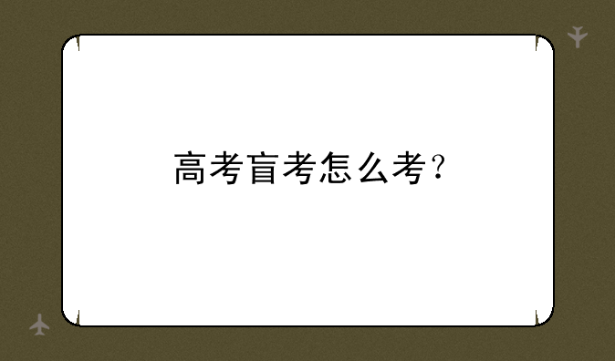 高考盲考怎么考？