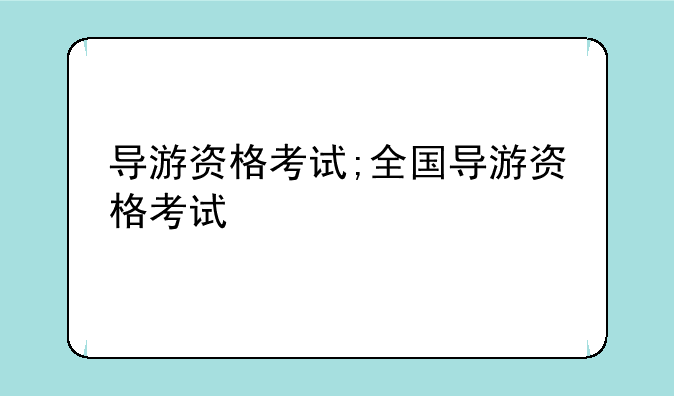 导游资格考试;全国导游资格考试