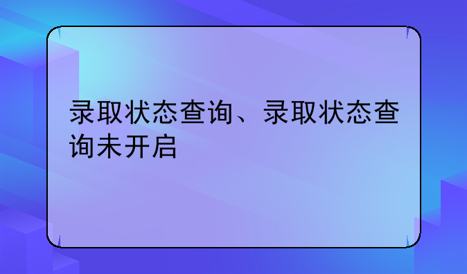 录取状态查询、录取状态查询未开启