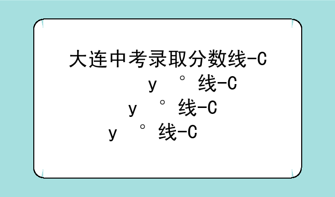 大连中考录取分数线-十二中录取分数线2025