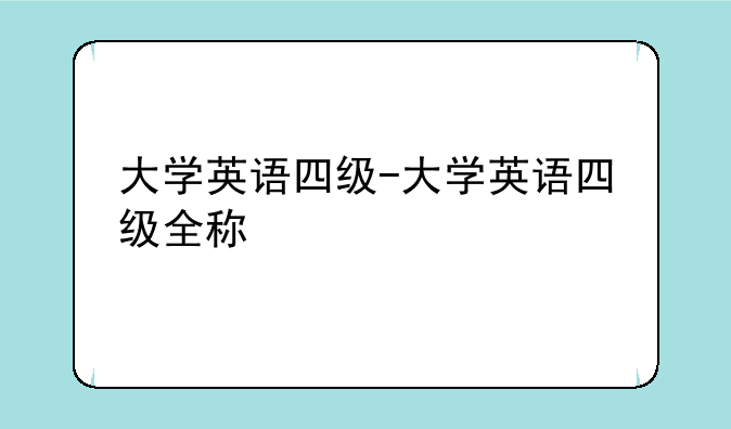大学英语四级-大学英语四级全称