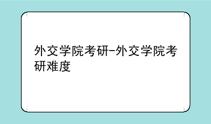 外交学院考研-外交学院考研难度