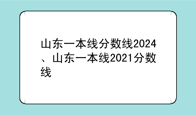 山东一本线分数线2024、山东一本线2021分数线
