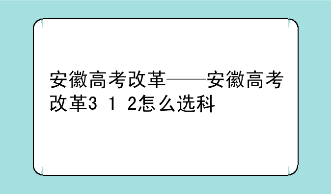 安徽高考改革——安徽高考改革3+1+2怎么选科