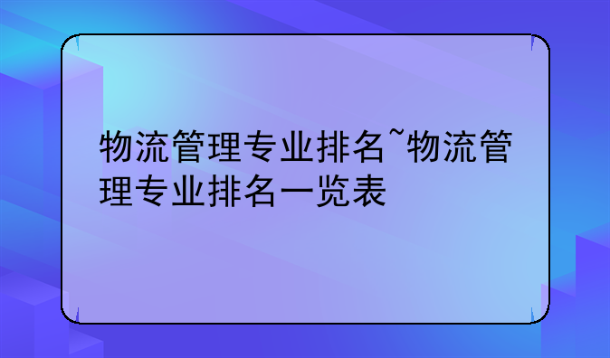 物流管理专业排名~物流管理专业排名一览表