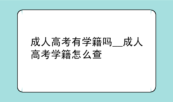 成人高考有学籍吗__成人高考学籍怎么查