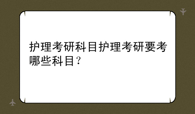 护理考研科目护理考研要考哪些科目？