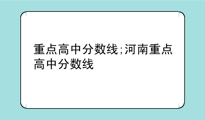 重点高中分数线;河南重点高中分数线