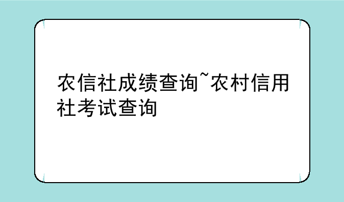 农信社成绩查询~农村信用社考试查询