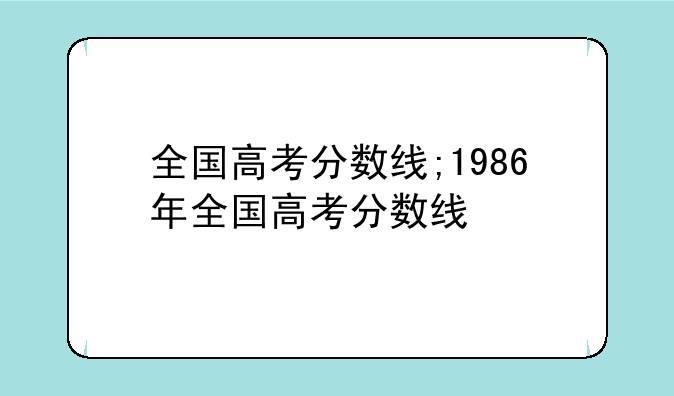全国高考分数线;1986年全国高考分数线