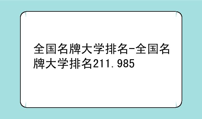 全国名牌大学排名-全国名牌大学排名211.985