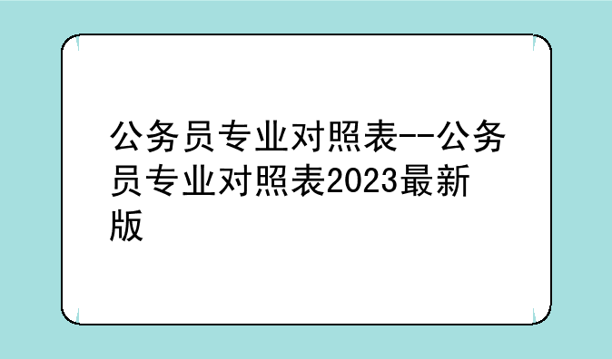 公务员专业对照表--公务员专业对照表2023最新版