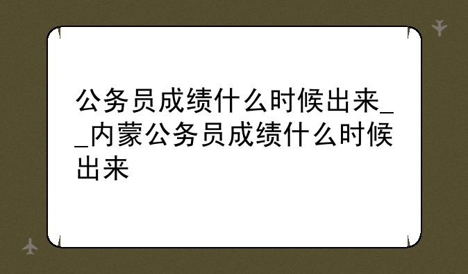 公务员成绩什么时候出来__内蒙公务员成绩什么时候出来