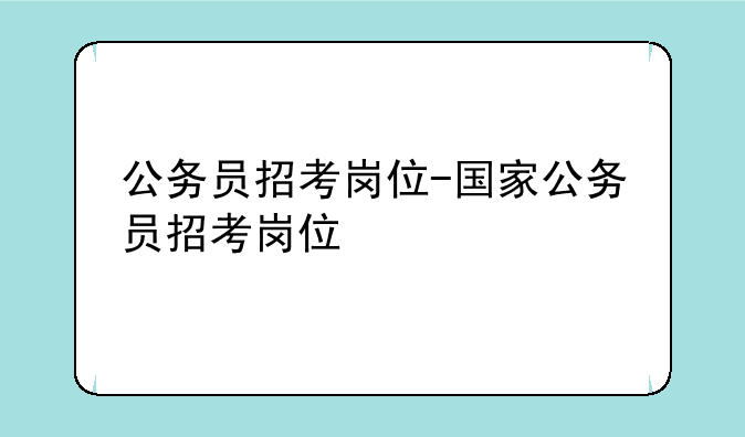 公务员招考岗位-国家公务员招考岗位
