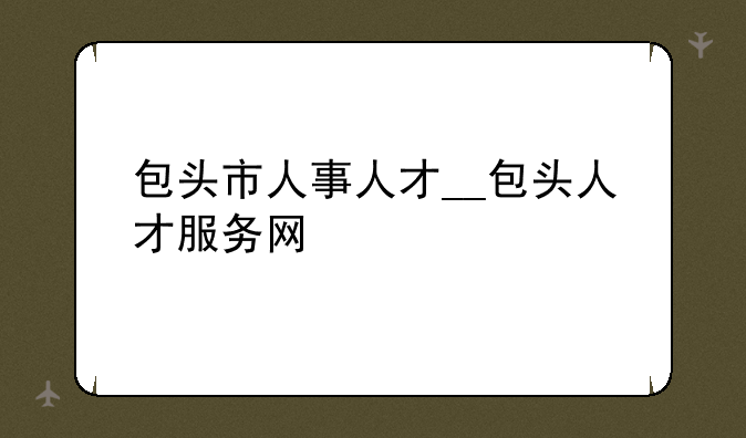 包头市人事人才__包头人才服务网