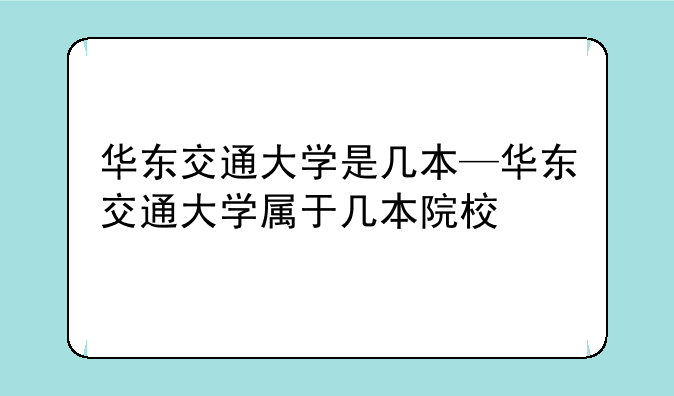华东交通大学是几本—华东交通大学属于几本院校
